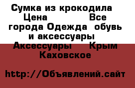 Сумка из крокодила › Цена ­ 15 000 - Все города Одежда, обувь и аксессуары » Аксессуары   . Крым,Каховское